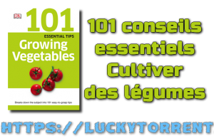 101 conseils essentiels - Cultiver des légumes