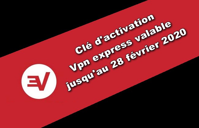 clé d'activation Vpn express valable jusqu'au 28 février 2020