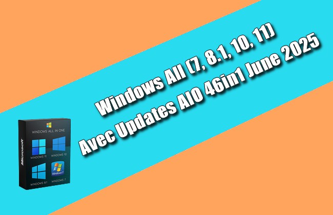Windows All (7, 8.1, 10, 11) Avec Updates AIO 46in1 June 2025
